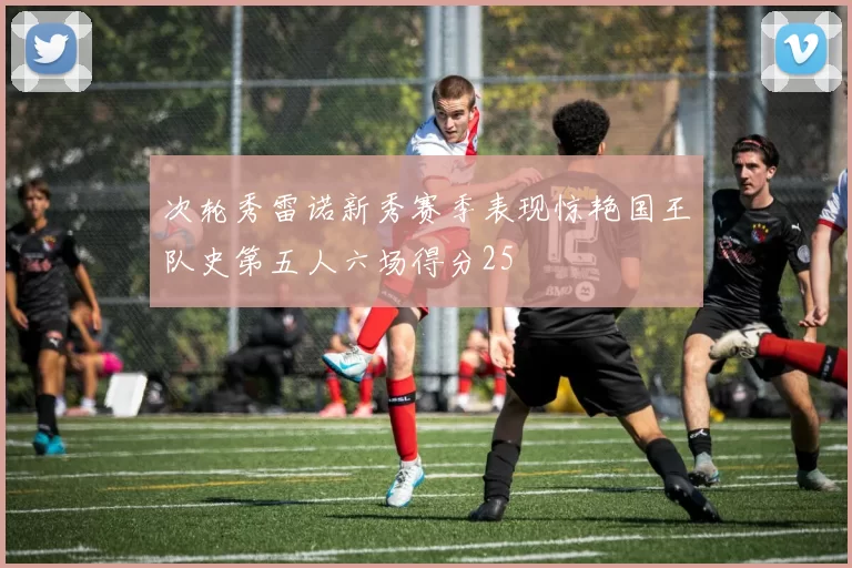 次轮秀雷诺新秀赛季表现惊艳国王队史第五人六场得分25