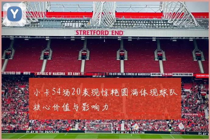 小卡54场20表现惊艳圆满体现球队核心价值与影响力
