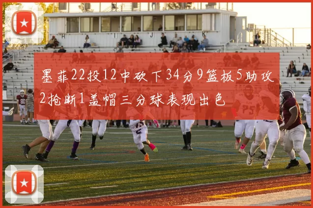 墨菲22投12中砍下34分9篮板5助攻2抢断1盖帽三分球表现出色