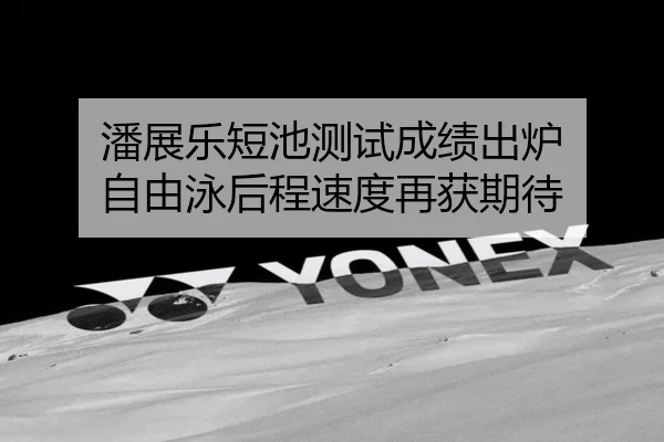 潘展乐短池测试成绩出炉 自由泳后程速度再获期待 | yabo